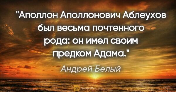 Андрей Белый цитата: "Аполлон Аполлонович Аблеухов был весьма почтенного рода: он..."