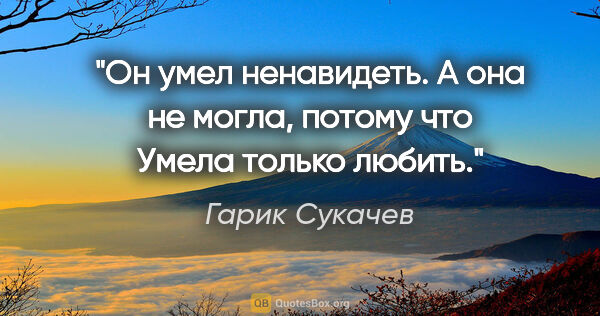 Гарик Сукачев цитата: "Он умел ненавидеть.

А она не могла, потому что

Умела только..."