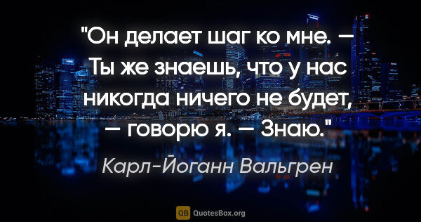 Карл-Йоганн Вальгрен цитата: "Он делает шаг ко мне.

— Ты же знаешь, что у нас никогда..."