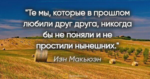 Иэн Макьюэн цитата: "Те мы, которые в прошлом любили друг друга, никогда бы не..."