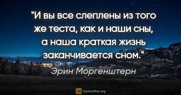 Эрин Моргенштерн цитата: "И вы все слеплены из того же теста, как и наши сны, а наша..."