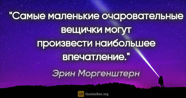 Эрин Моргенштерн цитата: "Самые маленькие очаровательные вещички могут произвести..."