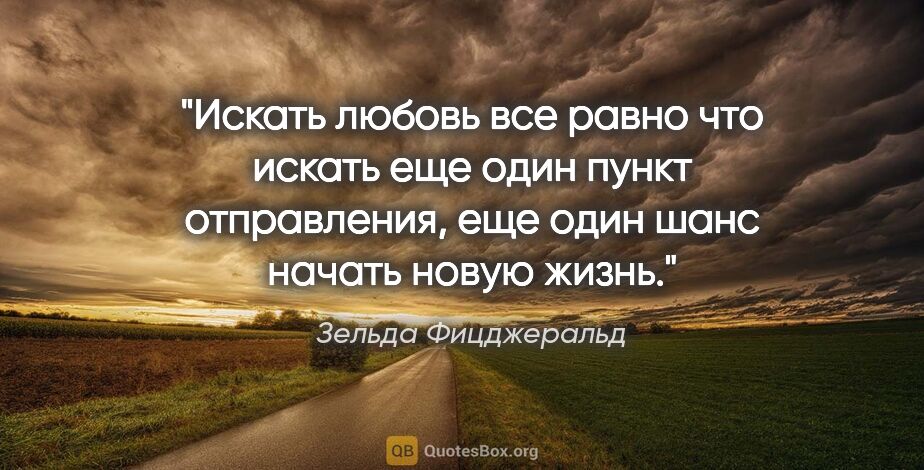 Зельда Фицджеральд цитата: "Искать любовь все равно что искать еще один пункт отправления,..."