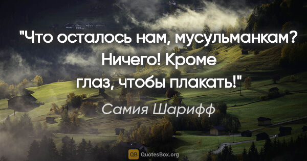 Самия Шарифф цитата: "Что осталось нам, мусульманкам? Ничего! Кроме глаз, чтобы..."