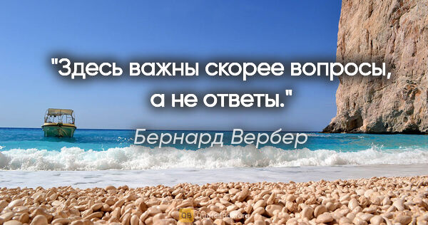 Бернард Вербер цитата: "Здесь важны скорее вопросы, а не ответы."