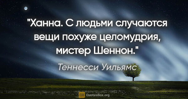 Теннесси Уильямс цитата: "Ханна. С людьми случаются вещи похуже целомудрия, мистер Шеннон."