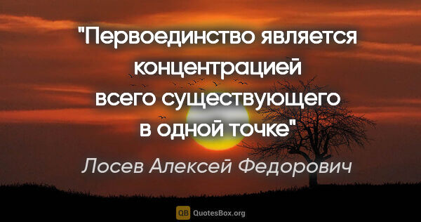 Лосев Алексей Федорович цитата: "Первоединство является концентрацией всего существующего в..."