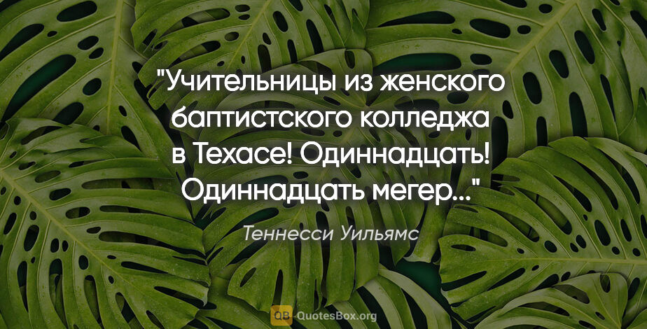 Теннесси Уильямс цитата: "Учительницы из женского баптистского колледжа в Техасе!..."