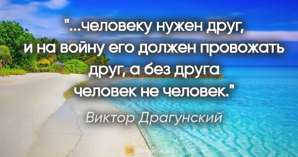 Виктор Драгунский цитата: "человеку нужен друг, и на войну его должен провожать друг, а..."