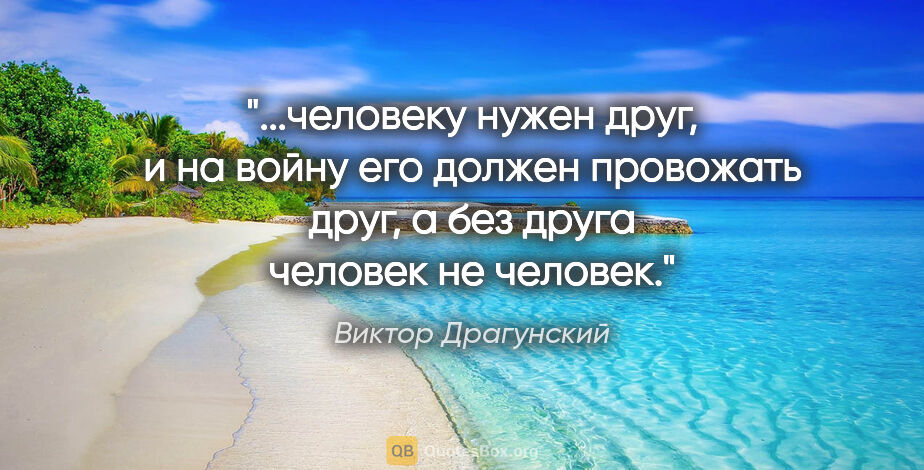 Виктор Драгунский цитата: "человеку нужен друг, и на войну его должен провожать друг, а..."