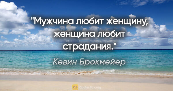 Кевин Брокмейер цитата: "Мужчина любит женщину, женщина любит страдания."