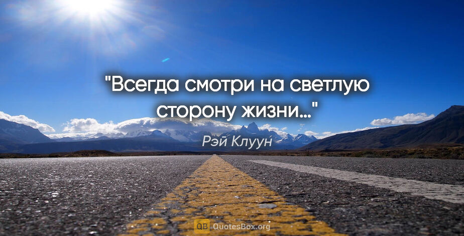 Рэй Клуун цитата: "Всегда смотри на светлую сторону жизни…"