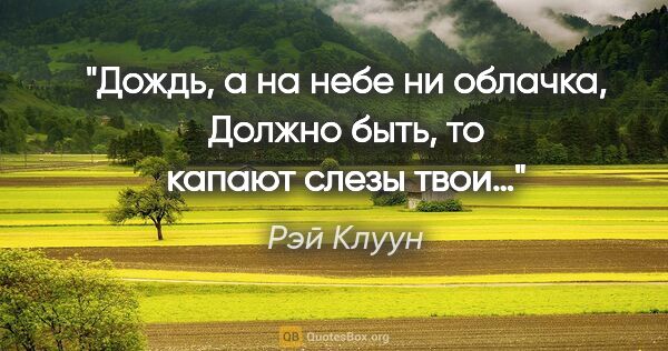 Рэй Клуун цитата: "Дождь, а на небе ни облачка,

Должно быть, то капают слезы твои…"