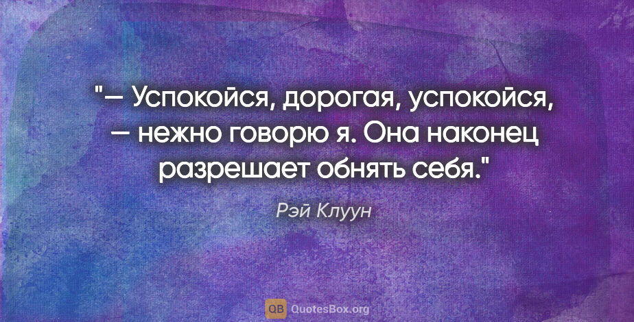 Рэй Клуун цитата: "— Успокойся, дорогая, успокойся, — нежно говорю я. Она наконец..."