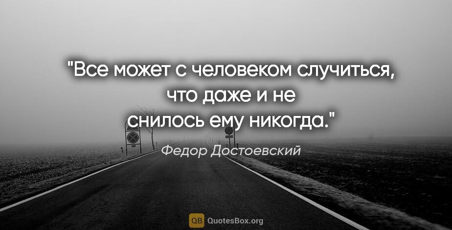 Федор Достоевский цитата: "Все может с человеком случиться, что даже и не снилось ему..."