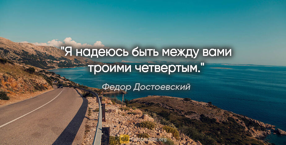 Федор Достоевский цитата: "Я надеюсь быть между вами троими четвертым."