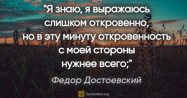 Федор Достоевский цитата: "Я знаю, я выражаюсь слишком откровенно, но в эту минуту..."