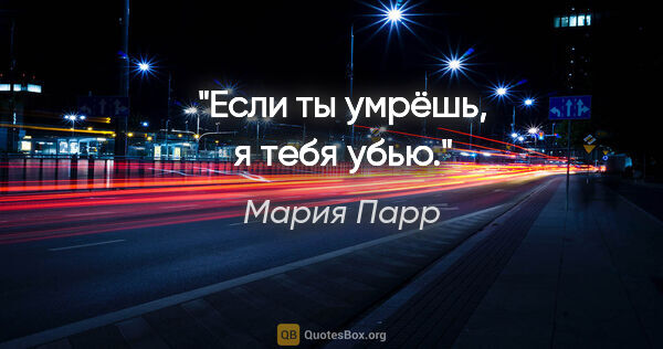 Мария Парр цитата: "Если ты умрёшь, я тебя убью."