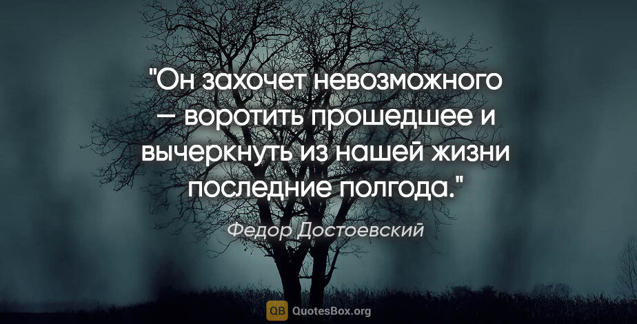 Федор Достоевский цитата: "Он захочет невозможного — воротить прошедшее и вычеркнуть из..."