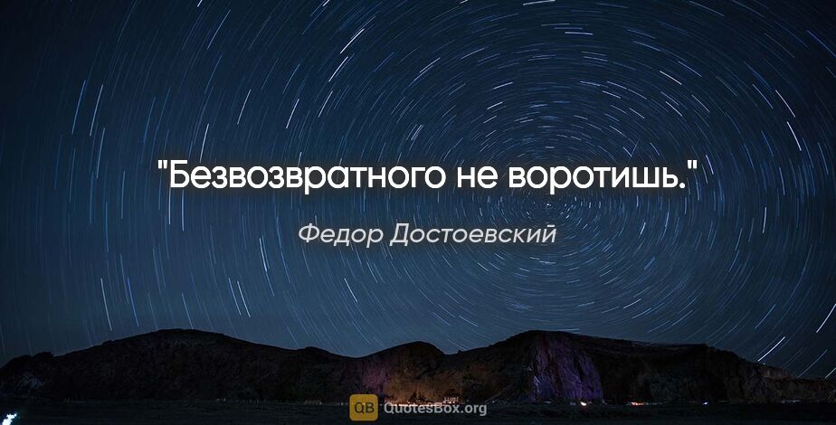 Федор Достоевский цитата: "Безвозвратного не воротишь."