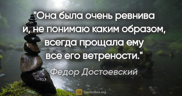 Федор Достоевский цитата: "Она была очень ревнива и, не понимаю каким образом, всегда..."