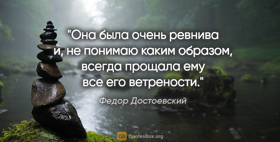 Федор Достоевский цитата: "Она была очень ревнива и, не понимаю каким образом, всегда..."