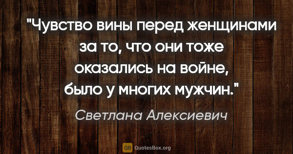 Светлана Алексиевич цитата: "Чувство вины перед женщинами за то, что они тоже оказались на..."
