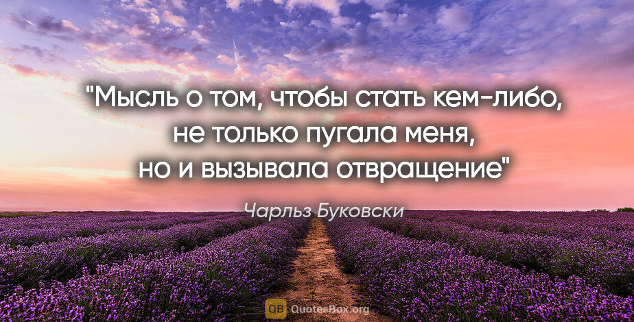 Чарльз Буковски цитата: "Мысль о том, чтобы стать кем-либо, не только пугала меня, но и..."