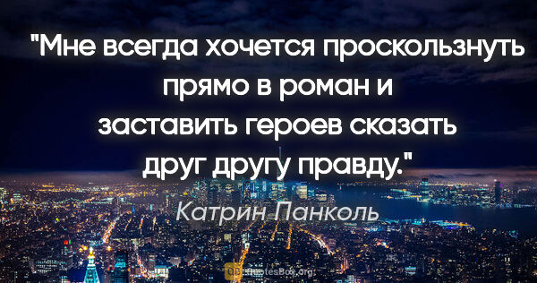 Катрин Панколь цитата: "Мне всегда хочется проскользнуть прямо в роман и заставить..."