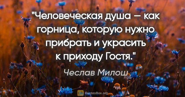 Чеслав Милош цитата: "Человеческая душа — как горница, которую нужно прибрать и..."