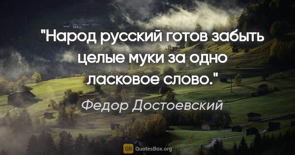 Федор Достоевский цитата: "Народ русский готов забыть целые муки за одно ласковое слово."