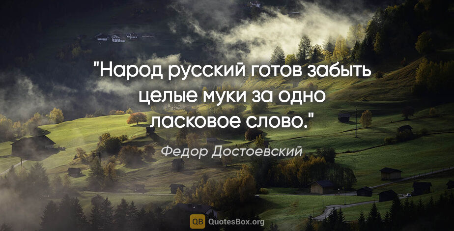 Федор Достоевский цитата: "Народ русский готов забыть целые муки за одно ласковое слово."