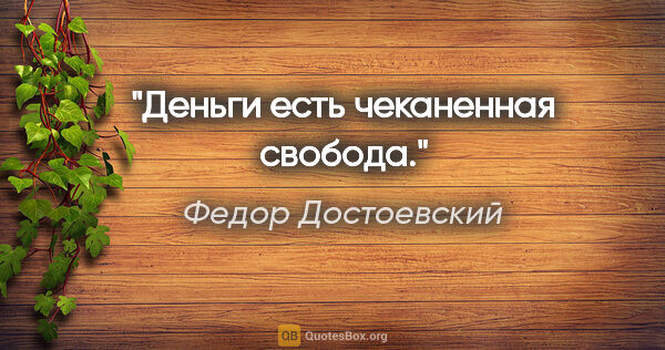 Федор Достоевский цитата: "Деньги есть чеканенная свобода."