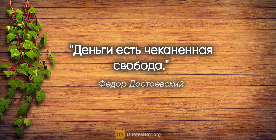 Федор Достоевский цитата: "Деньги есть чеканенная свобода."