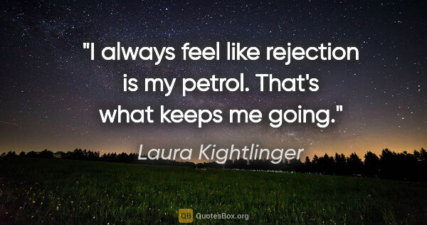Laura Kightlinger quote: "I always feel like rejection is my petrol. That's what keeps..."