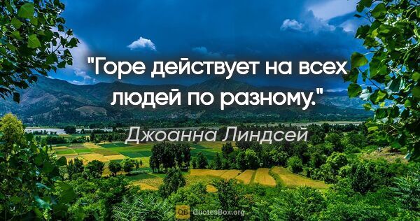 Джоанна Линдсей цитата: "Горе действует на всех людей по разному."