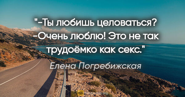 Елена Погребижская цитата: "-Ты любишь целоваться?

-Очень люблю! Это не так трудоёмко как..."