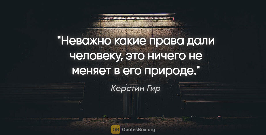 Керстин Гир цитата: "Неважно какие права дали человеку, это ничего не меняет в его..."