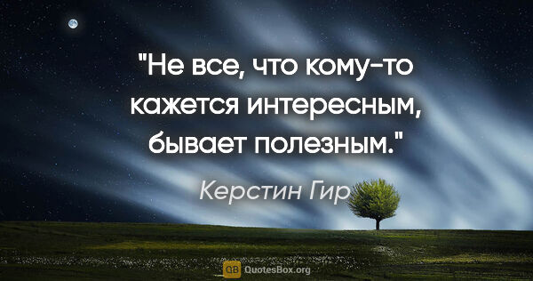 Керстин Гир цитата: "Не все, что кому-то кажется интересным, бывает полезным."