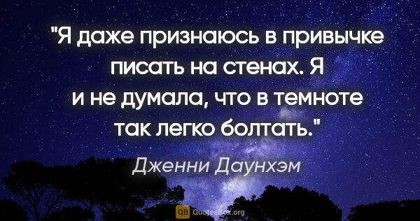 Дженни Даунхэм цитата: "Я даже признаюсь в привычке писать на стенах. Я и не думала,..."