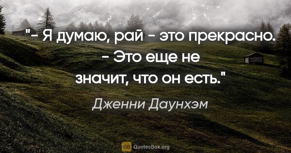 Дженни Даунхэм цитата: "- Я думаю, рай - это прекрасно.

- Это еще не значит, что он..."