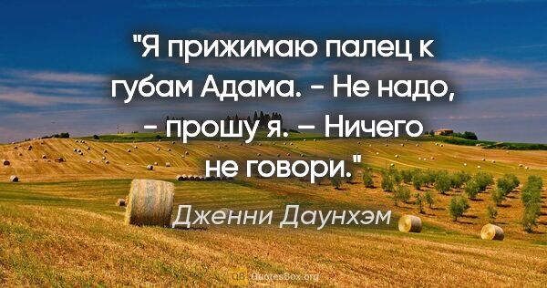 Дженни Даунхэм цитата: "Я прижимаю палец к губам Адама.

- Не надо, - прошу я. –..."