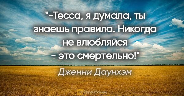 Дженни Даунхэм цитата: "-Тесса, я думала, ты знаешь правила. Никогда не влюбляйся -..."