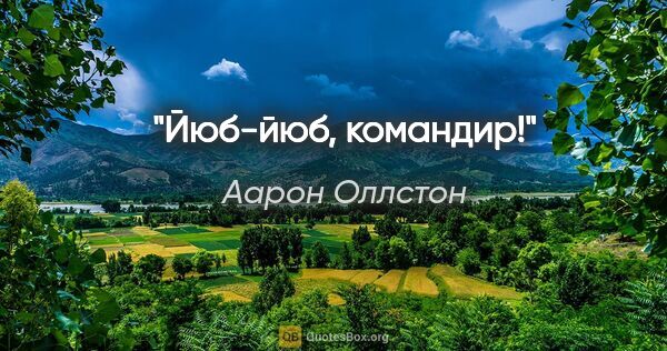 Аарон Оллстон цитата: "Йюб-йюб, командир!"