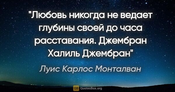 Луис Карлос Монталван цитата: "Любовь никогда не ведает глубины своей до часа расставания...."