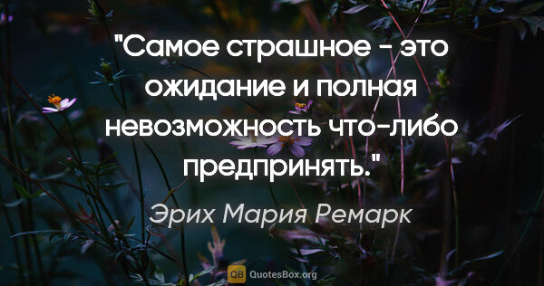 Эрих Мария Ремарк цитата: ""Самое страшное - это ожидание и полная невозможность что-либо..."