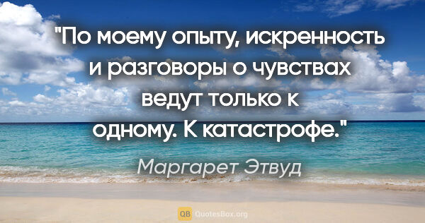 Маргарет Этвуд цитата: "По моему опыту, искренность и разговоры о чувствах ведут..."