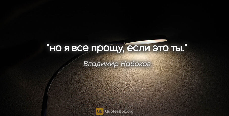 Владимир Набоков цитата: "но я все прощу, если это ты."