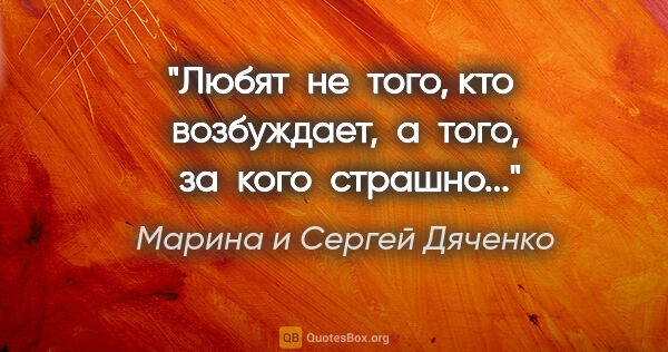 Марина и Сергей Дяченко цитата: "Любят  не  того, кто  возбуждает,  а  того,  за  кого  страшно..."
