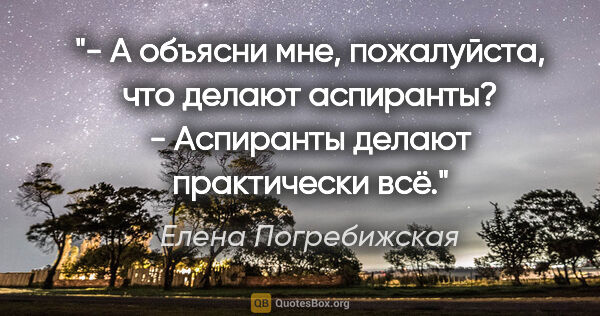 Елена Погребижская цитата: "- А объясни мне, пожалуйста, что делают аспиранты?

-..."